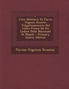 Paperback L'Ars Militaris Di Flavio Vegezio Renato: Volgarizzamento del Libro Primo Da Un Codice Della Nazionale Di Napoli - Primary Source Edition [Italian] Book