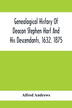 Genealogical History of Deacon Stephen Hart and his Descendants, 1632. 1875: With an Introduction of Miscellaneous Harts and Their Progenitors, as far ... Name Found, all the Physicians, all the Law