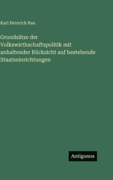Grundsätze der Volkswirthschaftspolitik mit anhaltender Rücksicht auf bestehende Staatseinrichtungen