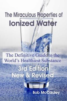 Paperback The Miraculous Properties of Ionized Water - The Definitive Guide to the World's Healthiest Substance Book