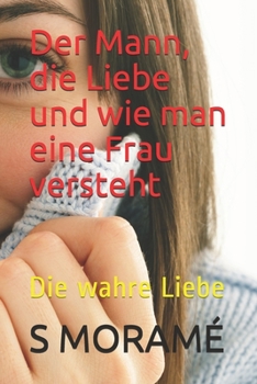 Der Mann, die Liebe und wie man eine Frau versteht: Die wahre Liebe (German Edition)