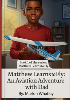 Matthew Learns to Fly: An Aviation Adventure with Dad (Matthew Learns to Fly: Inspiring Young Pilots to Reach the Sky)