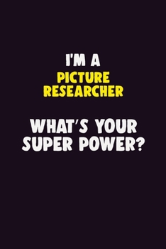 I'M A Picture Researcher, What's Your Super Power?: 6X9 120 pages Career  Notebook Unlined  Writing Journal