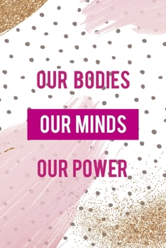 Our Bodies. Our Minds. Our Power.: All Purpose 6x9 Blank Lined Notebook Journal Way Better Than A Card Trendy Unique Gift Pink And Gold Pincels Dots Girl Power