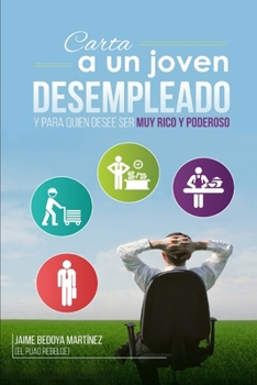 Paperback Carta a un joven desempleado y para quien desee ser muy rico y poderoso...: No olvidemos que empleo no hay, pero trabajo hay mucho [Spanish] Book