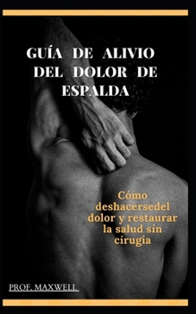 Gu?a de Alivio del Dolor de Espalda: C?mo deshacerse del dolor y restaurar la salud sin cirug?a