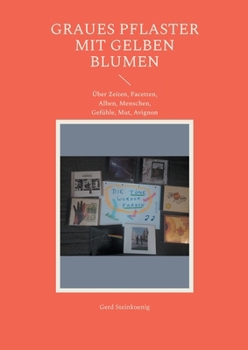 Graues Pflaster mit gelben Blumen: Über Zeiten, Facetten, Alben, Menschen, Gefühle, Mut, Avignon (German Edition)