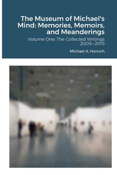 The Museum of Michael's Mind - Volume One: Memories, Memoirs, and Meanderings: The Collected Writings 2005―2015