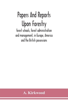 Paperback Papers and reports upon forestry, forest schools, forest administration and management, in Europe, America and the British possessions; and upon fores Book