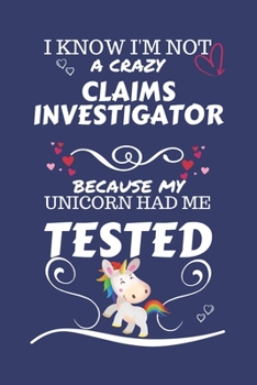 I Know I'm Not A Crazy Claims Investigator Because My Unicorn Had Me Tested: Perfect Gag Gift For A Claims Investigator Who 100% Isn't Crazy! | Blank ... | Job | Humour and Banter | Birthday| Hen