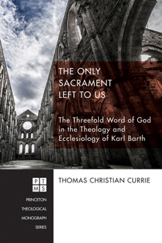 Paperback The Only Sacrament Left to Us: The Threefold Word of God in the Theology and Ecclesiology of Karl Barth Book