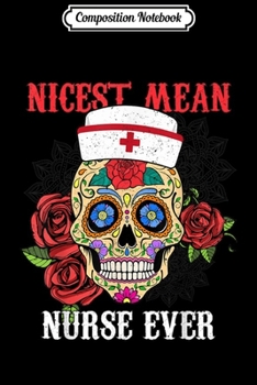 Composition Notebook: Nicest Mean Nurse Ever Floral Sugar Skull Halloween Gifts  Journal/Notebook Blank Lined Ruled 6x9 100 Pages