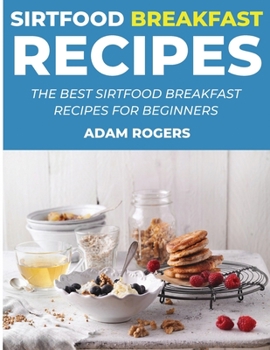 Sirtfood Breakfast Recipes: The Best Sirtfood Breakfast Recipes for Beginners