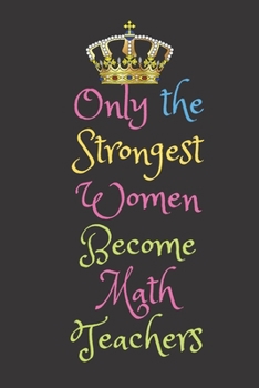 Paperback Only the Strongest Women Become Math Teachers: Lined Journal Notebook for Elementary, Middle School, High School, Preschool Teachers, New Graduation G Book