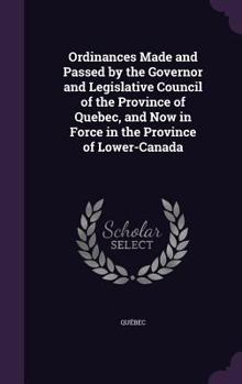 Hardcover Ordinances Made and Passed by the Governor and Legislative Council of the Province of Quebec, and Now in Force in the Province of Lower-Canada Book