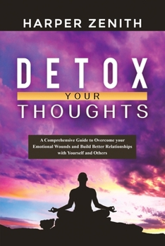 Paperback Detox Your Thoughts: A Comprehensive Guide to Overcome your Emotional Wounds and Build Better Relationships with Yourself and Others Book
