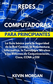 Hardcover Redes de Computadoras para Principiantes: La Gu?a b?sica para la Seguridad de la Red Central, la Arquitectura Inform?tica, la Tecnolog?a Wireless y lo [Spanish] Book