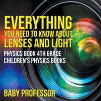 Paperback Everything You Need to Know About Lenses and Light - Physics Book 4th Grade Children's Physics Books Book