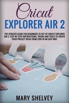 Paperback Cricut Explorer Air 2: The Updated Guide For Beginners To Set Up Cricut Explorer Air 2. Step By Step Instructions, Tricks And Tools To Create Book