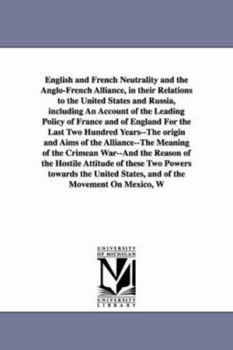 English and French Neutrality and the Anglo-French Alliance in Their Relations to the United States & Russia: Including an Account of the Leading Policy of France and of England for the Last Two Hundr
