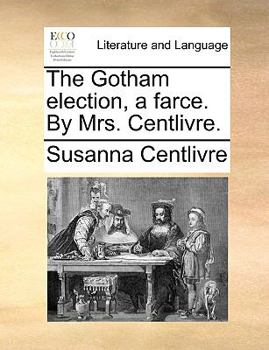 Paperback The Gotham Election, a Farce. by Mrs. Centlivre. Book