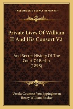 Private Lives Of William II And His Consort V2: And Secret History Of The Court Of Berlin