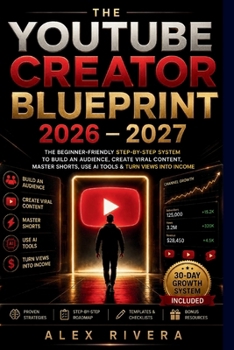 THE YOUTUBE CREATOR BLUEPRINT 2026–2027: The Beginner-Friendly Step-by-Step System to Build an Audience, Create Viral Content, Master Shorts, Use AI Tools & Turn Views Into Income