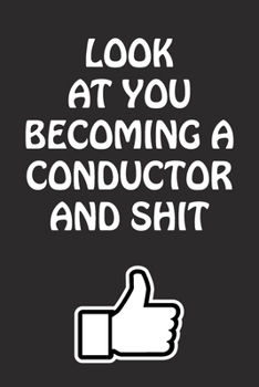 Paperback Look at You Becoming a Conductor and Shit: Conductor Graduation Gift for Him Her Best Friend Son Daughter College School University Celebrating Job Book