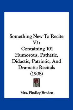 Paperback Something New To Recite V1: Containing 101 Humorous, Pathetic, Didactic, Patriotic, And Dramatic Recitals (1908) Book