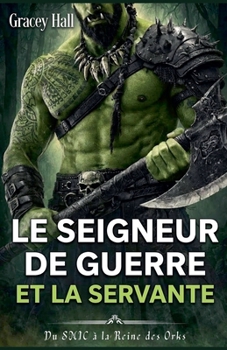 Le Seigneur de Guerre et la Servante: Du SMIC à la Reine des Orks (Orques ! Orques !) (French Edition)