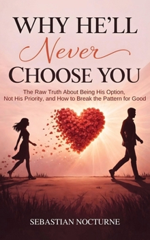 Hardcover Why He'll Never Choose You: The Raw Truth About Being His Option, Not His Priority, and How to Break the Pattern for Good Book