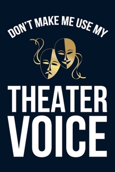 Don't Make Me Use My Theater Voice: 6x9" Lined Notebook/Journal Funny Gift Idea For Musical And Theater Performance Actors, Actresses