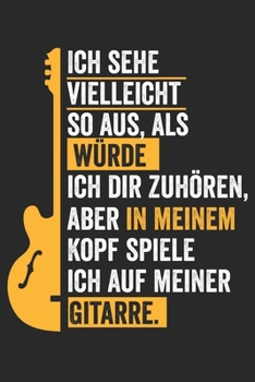 Ich sehe vielleicht so aus, als würde ich dir zuhören, aber in meinem Kopf spiele ich auf meiner Gitarre: Notenheft/Notenbuch/Guitar Tabs/120 Seiten/ 6x9 Zoll (German Edition)