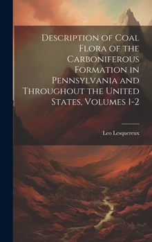 Hardcover Description of Coal Flora of the Carboniferous Formation in Pennsylvania and Throughout the United States, Volumes 1-2 Book