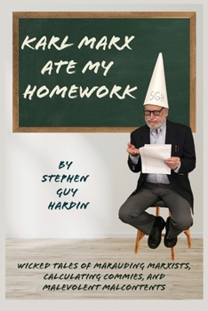 Karl Marx Ate My Homework: Wicked Tales of Marauding Marxists, Calculating Commies, and Malevolent Malcontents