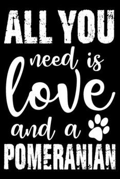 All You Need Is Love And A Pomeranian: Notebook Gifts For Dog Lovers, Pomeranian Journal Notebook Best Gifts For Who Love Pomeranian Dog Notebook Blank Lined Ruled Journal 6"x9" 100 Pages