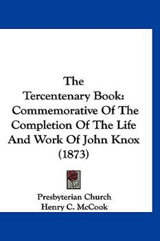 Paperback The Tercentenary Book: Commemorative Of The Completion Of The Life And Work Of John Knox (1873) Book