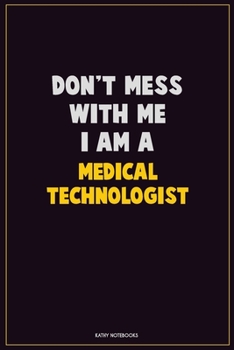 Don't Mess With Me, I Am A Medical technologist: Career Motivational Quotes 6x9 120 Pages Blank Lined Notebook Journal