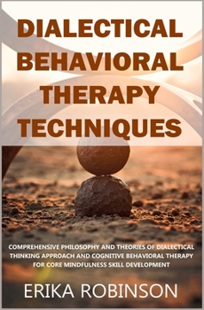 Paperback Dialectical Behavioral Therapy Techniques: Comprehensive Philosophy and Theories of Dialectical Thinking Approach and Cognitive Behavioral Therapy for Book