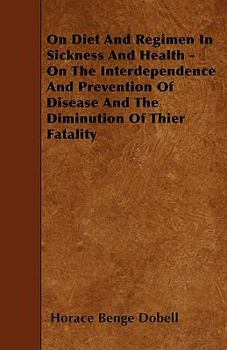 On Diet and Regimen in Sickness and Health - And on the Interdependence and Prevention of Diseases and the Dimunition of Their Fatality