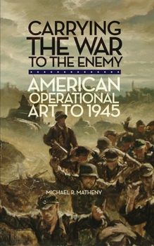 Hardcover Carrying the War to the Enemy: American Operational Art to 1945 (Volume 28) (Campaigns and Commanders Series) Book