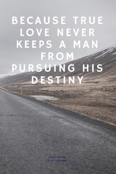 Because true love never keeps a man from pursuing his destiny: Journal notebook Diary for inspiration Secret Dream Blank Lined Travel to Write In Funny Ideas and keeping dream memories book