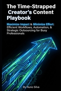 Paperback The Time-Strapped Creator's Content Playbook: Maximize Impact & Minimize Effort: Efficient Workflows, Automation, & Strategic Outsourcing for Busy Pro Book