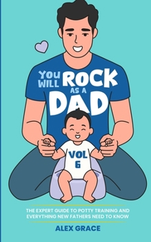 Paperback You Will Rock as a Dad!: The Expert Guide to Potty Training and Everything New Fathers Need to Know Book
