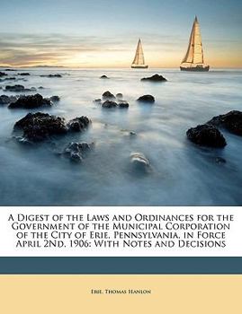 Paperback A Digest of the Laws and Ordinances for the Government of the Municipal Corporation of the City of Erie, Pennsylvania, in Force April 2Nd, 1906: With Book