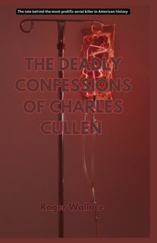 The Deadly Confessions of Charles Cullen: The Tale behind the most prolific serial killer in American history