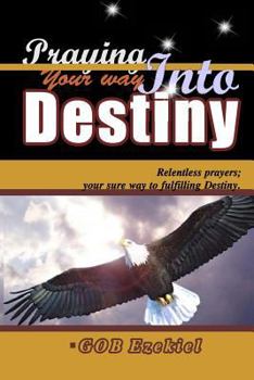 Paperback Praying Your Way Into Destiny: Relentless Prayers; Your Way to Fulfilling Destiny Book