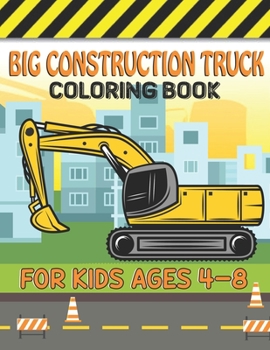 Big Construction Truck Coloring Book for Kids Ages 4-8: Big Trucks, Cranes, Tractors, Diggers and Dumpers Construction For Boys And Girls Construction Coloring Books for Children