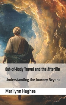 Out-of-Body Travel and the Afterlife: Understanding the Journey Beyond (The Complete Out-of-Body Travel Guides: A Journey to Mystical Awakening)