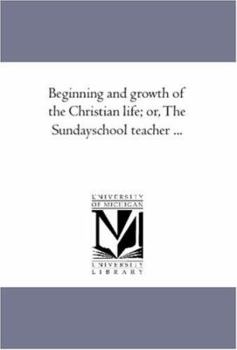 Beginning and Growth of the Christian Life; or, the Sunday-School Teacher ...